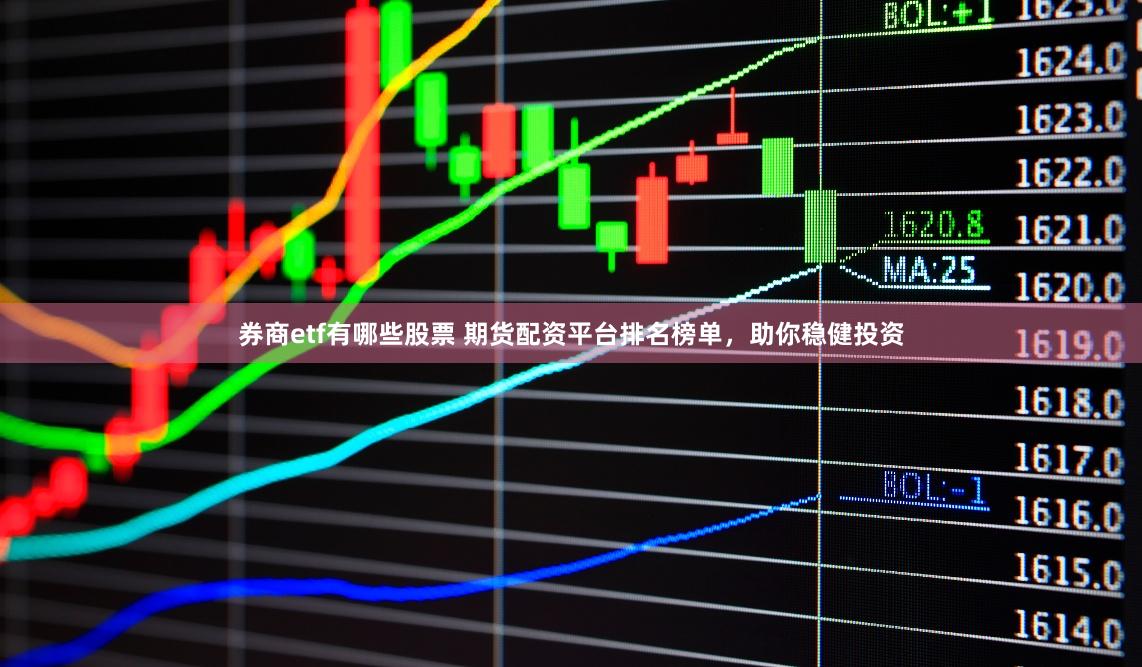 券商etf有哪些股票 期货配资平台排名榜单，助你稳健投资