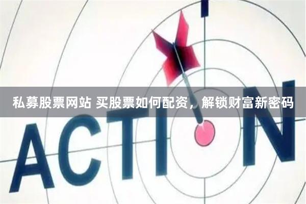 私募股票网站 买股票如何配资，解锁财富新密码