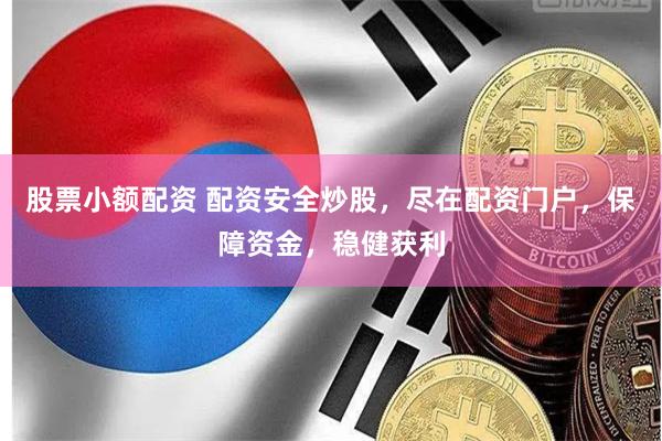 股票小额配资 配资安全炒股，尽在配资门户，保障资金，稳健获利