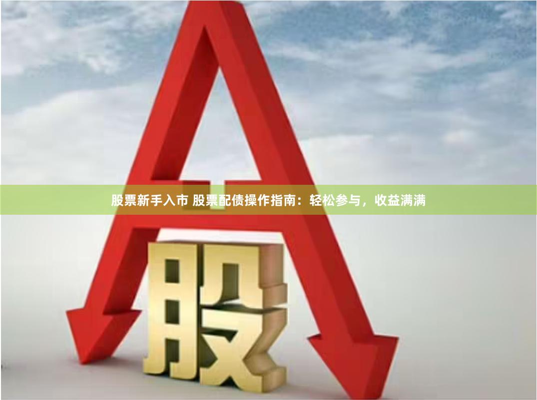 股票新手入市 股票配债操作指南：轻松参与，收益满满