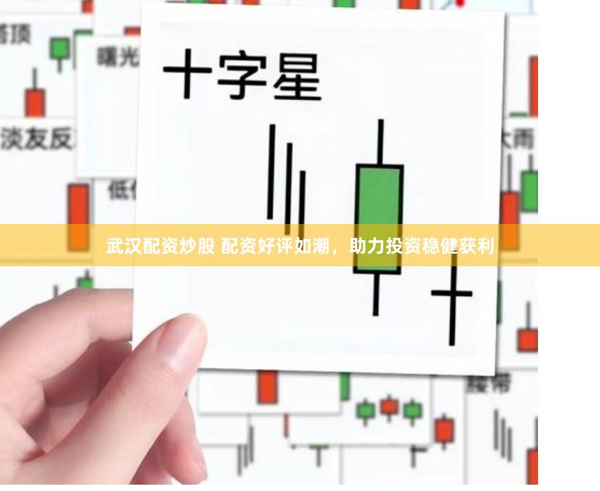 武汉配资炒股 配资好评如潮，助力投资稳健获利