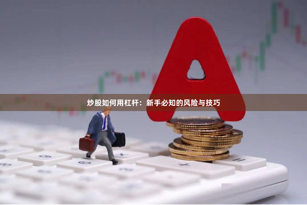炒股如何用杠杆：新手必知的风险与技巧