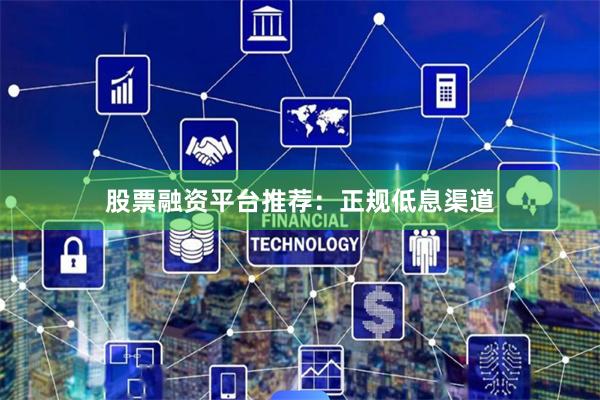股票融资平台推荐：正规低息渠道