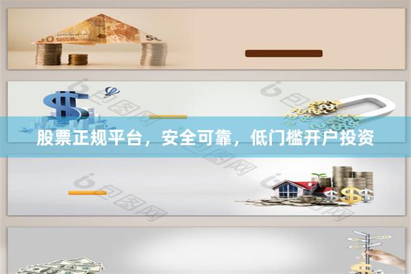 股票正规平台，安全可靠，低门槛开户投资