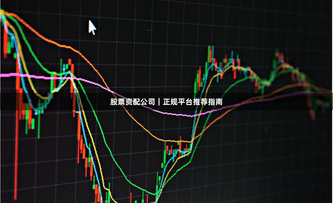 股票资配公司｜正规平台推荐指南