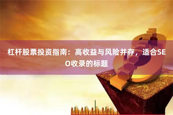 杠杆股票投资指南：高收益与风险并存，适合SEO收录的标题