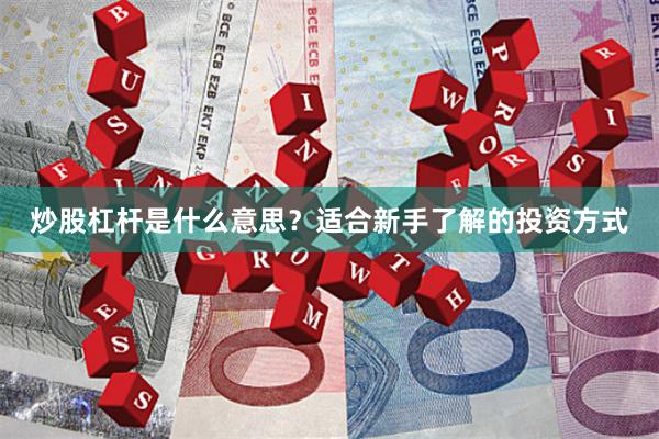 炒股杠杆是什么意思？适合新手了解的投资方式