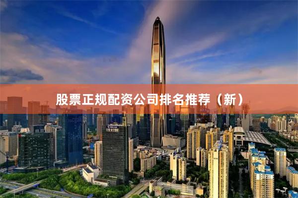 股票正规配资公司排名推荐（新）