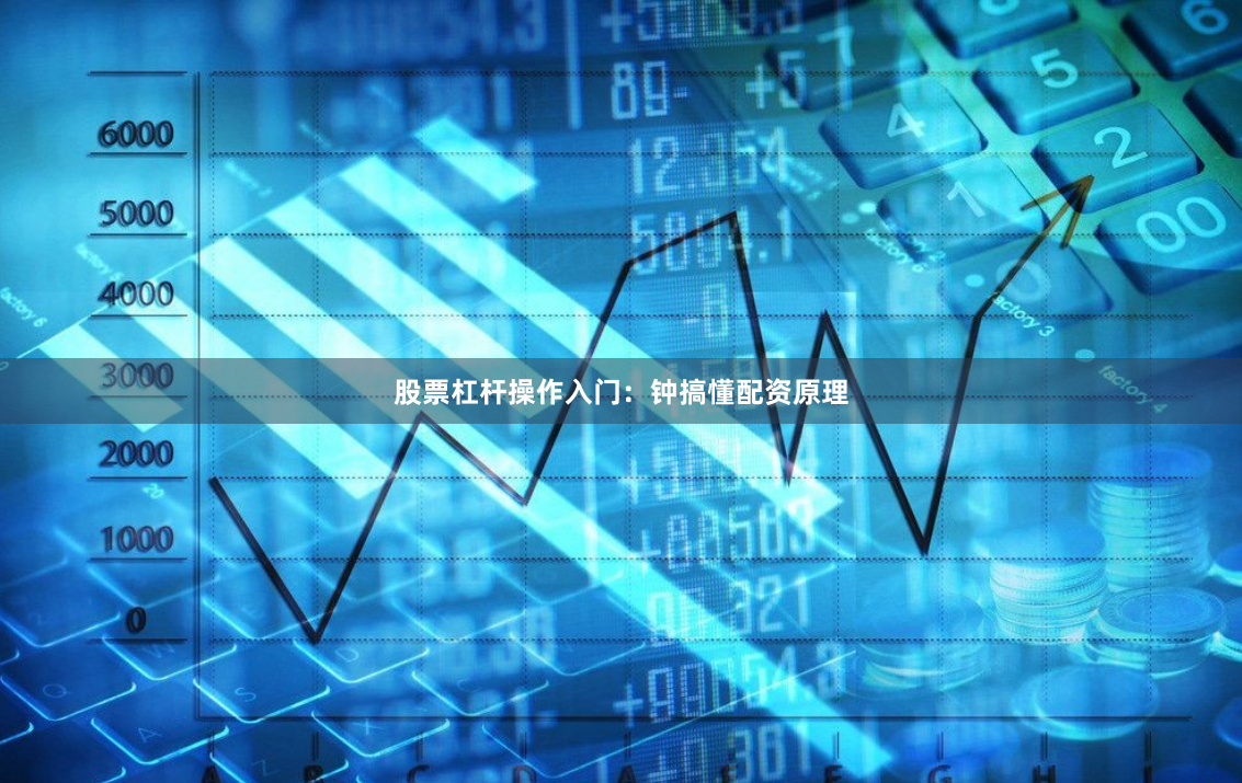 股票杠杆操作入门：钟搞懂配资原理
