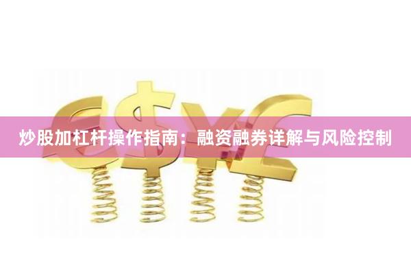 炒股加杠杆操作指南：融资融券详解与风险控制